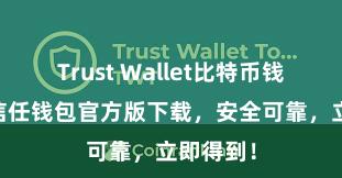 Trust Wallet比特币钱包下载 信任钱包官方版下载，安全可靠，立即得到！