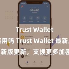 Trust Wallet国内能用吗 Trust Wallet 最新版更新，支援更多加密货币类型