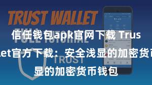 信任钱包apk官网下载 Trust Wallet官方下载：安全浅显的加密货币钱包