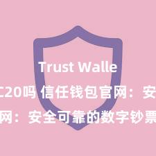 Trust Wallet支持TRC20吗 信任钱包官网：安全可靠的数字钞票惩办平台