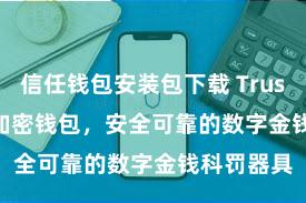 信任钱包安装包下载 Trust Wallet加密钱包，安全可靠的数字金钱科罚器具