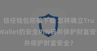 信任钱包防骗下载 怎样确立Trust Wallet的安全PIN码并保护财富安全？