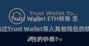 Trust Wallet ETH转账 怎么通过Trust Wallet导入其他钱包的钞票？