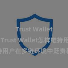 Trust Wallet最新版 Trust Wallet怎样维持用户在多链环境中贬责和兑换财富？